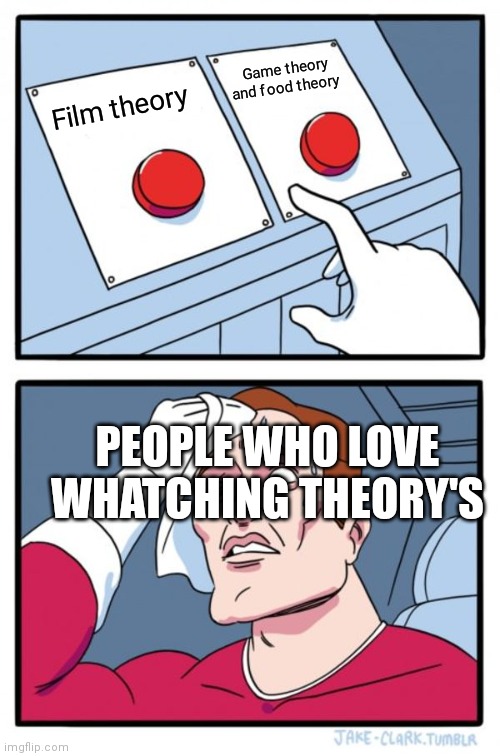 Two Buttons Meme | Game theory and food theory; Film theory; PEOPLE WHO LOVE WHATCHING THEORY'S | image tagged in memes,two buttons | made w/ Imgflip meme maker