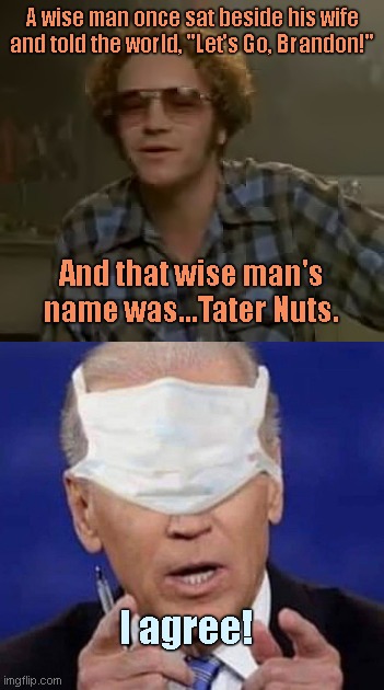Tater Nuts | A wise man once sat beside his wife and told the world, "Let's Go, Brandon!"; And that wise man's name was...Tater Nuts. I agree! | image tagged in that 70's show,tater nuts,joe biden,lets go brandon,humor | made w/ Imgflip meme maker