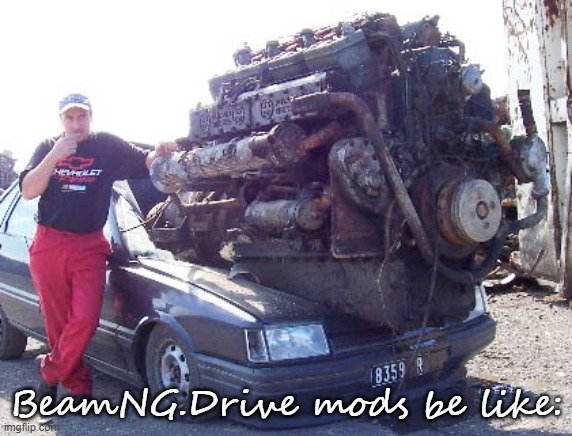 for those who don't know, BeamNG.Drive is a fun vehicle driving game with unlimited possibilities. | BeamNG.Drive mods be like: | image tagged in big engine in small car,beamngdrive | made w/ Imgflip meme maker