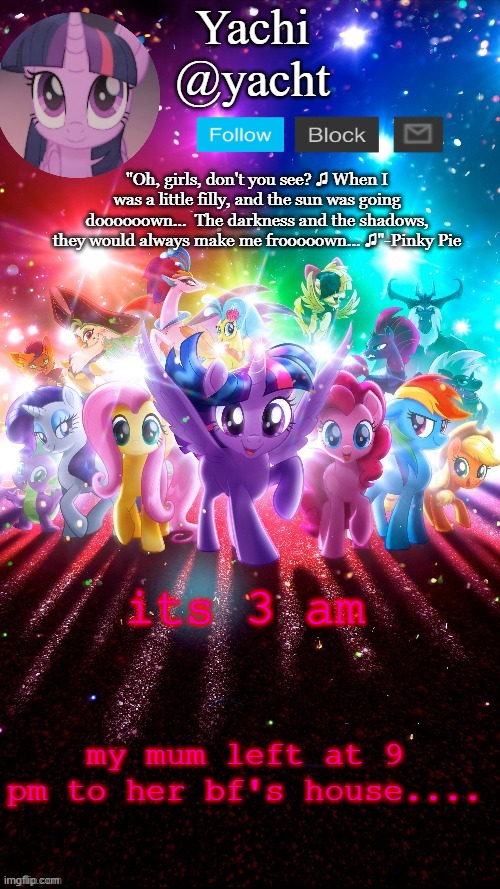 Yachi's mlp temp [thank you corpse <3] | its 3 am; my mum left at 9 pm to her bf's house.... | image tagged in yachi's mlp temp thank you corpse 3 | made w/ Imgflip meme maker