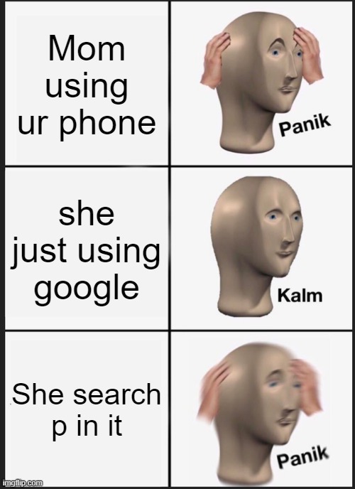 Panik Kalm Panik | Mom using ur phone; she just using google; She search p in it | image tagged in memes,panik kalm panik | made w/ Imgflip meme maker