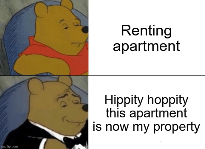 Hippity Hoppity this apartment is now my property | Renting apartment; Hippity hoppity this apartment is now my property | image tagged in memes,tuxedo winnie the pooh | made w/ Imgflip meme maker