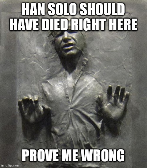 Star Wars was a one story movie | HAN SOLO SHOULD HAVE DIED RIGHT HERE; PROVE ME WRONG | image tagged in han solo frozen carbonite,money,corruption | made w/ Imgflip meme maker