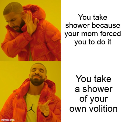 Drake Hotline Bling | You take shower because your mom forced you to do it; You take a shower of your own volition | image tagged in memes,drake hotline bling,funny memes,fun,funny meme | made w/ Imgflip meme maker