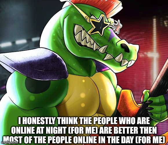 At night it's just more peaceful | I HONESTLY THINK THE PEOPLE WHO ARE ONLINE AT NIGHT (FOR ME) ARE BETTER THEN MOST OF THE PEOPLE ONLINE IN THE DAY (FOR ME) | made w/ Imgflip meme maker