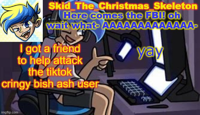 I got a friend to help attack the tiktok cringy bish ash user; yay | image tagged in skid's amoraltra temp | made w/ Imgflip meme maker