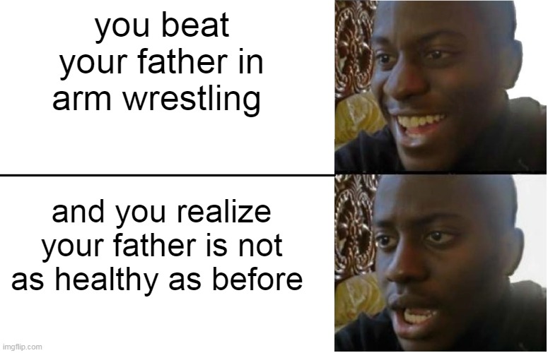 Disappointed Black Guy | you beat your father in arm wrestling; and you realize your father is not as healthy as before | image tagged in disappointed black guy | made w/ Imgflip meme maker