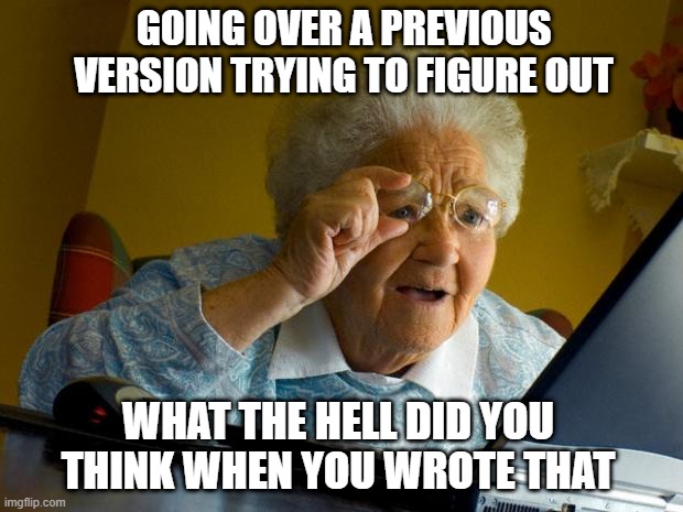 old version | GOING OVER A PREVIOUS VERSION TRYING TO FIGURE OUT; WHAT THE HELL DID YOU THINK WHEN YOU WROTE THAT | image tagged in old lady at computer finds the internet | made w/ Imgflip meme maker