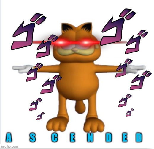 garfield t-pose | A          S         C       E       N       D      E     D | image tagged in garfield t-pose | made w/ Imgflip meme maker