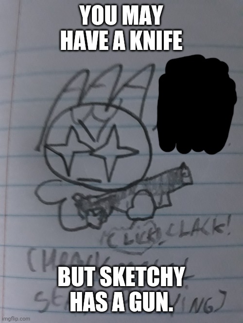 Sketchy delet this | YOU MAY HAVE A KNIFE BUT SKETCHY HAS A GUN. | image tagged in sketchy delet this | made w/ Imgflip meme maker