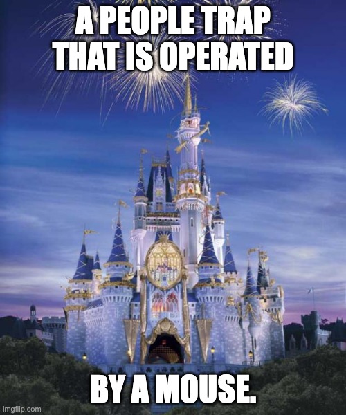 Disney | A PEOPLE TRAP THAT IS OPERATED; BY A MOUSE. | image tagged in disney | made w/ Imgflip meme maker