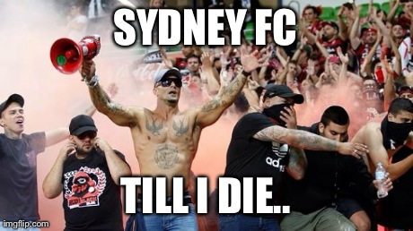 SYDNEY FC TILL I DIE.. | made w/ Imgflip meme maker