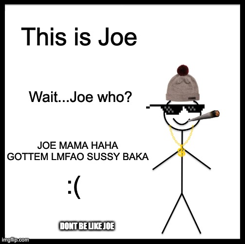 Be Like Bill Meme | This is Joe; Wait...Joe who? JOE MAMA HAHA GOTTEM LMFAO SUSSY BAKA; :(; DONT BE LIKE JOE | image tagged in memes,be like bill | made w/ Imgflip meme maker