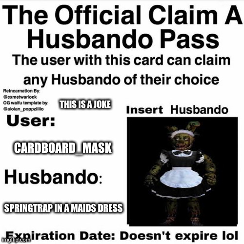 J o k e s | THIS IS A JOKE; CARDBOARD_MASK; SPRINGTRAP IN A MAIDS DRESS | image tagged in claim your husbando | made w/ Imgflip meme maker