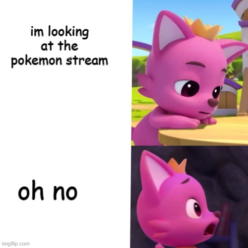 pinkfong wonderstar meme template 1 | im looking at the pokemon stream oh no | image tagged in pinkfong wonderstar meme template 1 | made w/ Imgflip meme maker