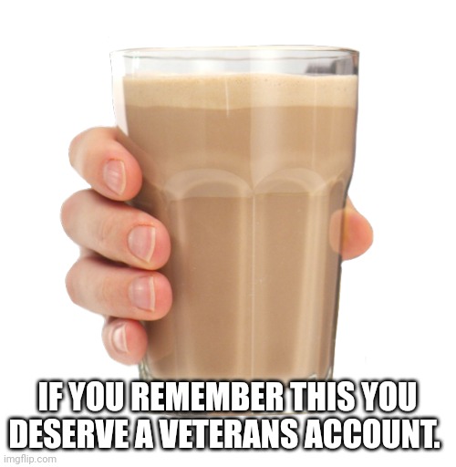 Have some choccy milk | IF YOU REMEMBER THIS YOU DESERVE A VETERANS ACCOUNT. | image tagged in choccy milk | made w/ Imgflip meme maker