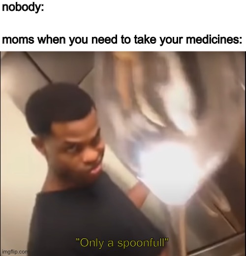 moms | nobody:; moms when you need to take your medicines:; "Only a spoonfull" | image tagged in only a spoonful,moms,spoon,big spoon | made w/ Imgflip meme maker