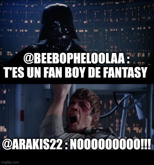 Star Wars No Meme | @BEEBOPHELOOLAA : T'ES UN FAN BOY DE FANTASY; @ARAKIS22 : NOOOOOOOOO!!! | image tagged in memes,star wars no | made w/ Imgflip meme maker