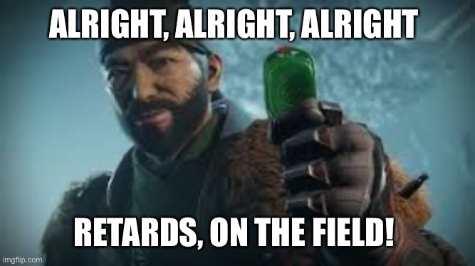 The Drifter Destiny 2 | ALRIGHT, ALRIGHT, ALRIGHT; RETARDS, ON THE FIELD! | image tagged in the drifter destiny 2 | made w/ Imgflip meme maker