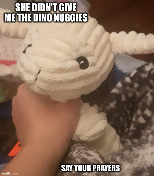 Hand am over | SHE DIDN'T GIVE ME THE DINO NUGGIES; SAY YOUR PRAYERS | image tagged in dark humor | made w/ Imgflip meme maker