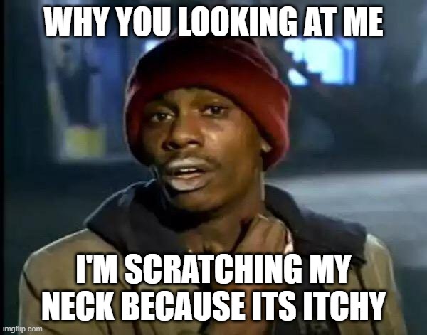scratch | WHY YOU LOOKING AT ME; I'M SCRATCHING MY NECK BECAUSE ITS ITCHY | image tagged in memes,y'all got any more of that,funny | made w/ Imgflip meme maker
