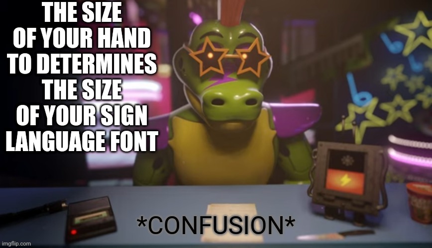 Monty gator confusion | THE SIZE OF YOUR HAND TO DETERMINES THE SIZE OF YOUR SIGN LANGUAGE FONT | image tagged in monty gator confusion | made w/ Imgflip meme maker