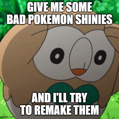 yea | GIVE ME SOME BAD POKEMON SHINIES; AND I'LL TRY TO REMAKE THEM | image tagged in rowlet meme template | made w/ Imgflip meme maker