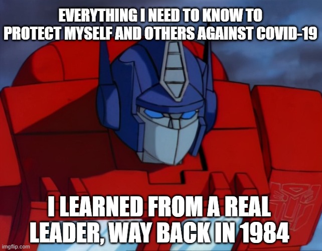 So, Much More than Meets the Eye | EVERYTHING I NEED TO KNOW TO PROTECT MYSELF AND OTHERS AGAINST COVID-19; I LEARNED FROM A REAL LEADER, WAY BACK IN 1984 | image tagged in 1984,optimus prime,transformers g1,covid-19,face mask | made w/ Imgflip meme maker