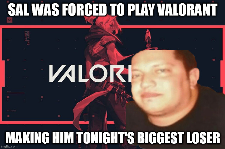 SAL WAS FORCED TO PLAY VALORANT; MAKING HIM TONIGHT'S BIGGEST LOSER | image tagged in valorant,memes | made w/ Imgflip meme maker
