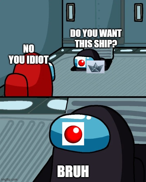 IT | DO YOU WANT THIS SHIP? NO YOU IDIOT; BRUH | image tagged in impostor of the vent | made w/ Imgflip meme maker