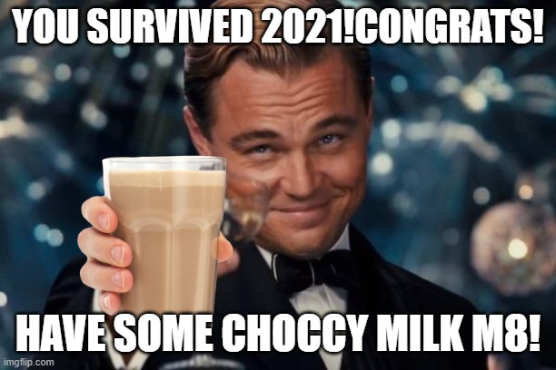 Funni mem | YOU SURVIVED 2021!CONGRATS! HAVE SOME CHOCCY MILK M8! | image tagged in memes,leonardo dicaprio cheers | made w/ Imgflip meme maker