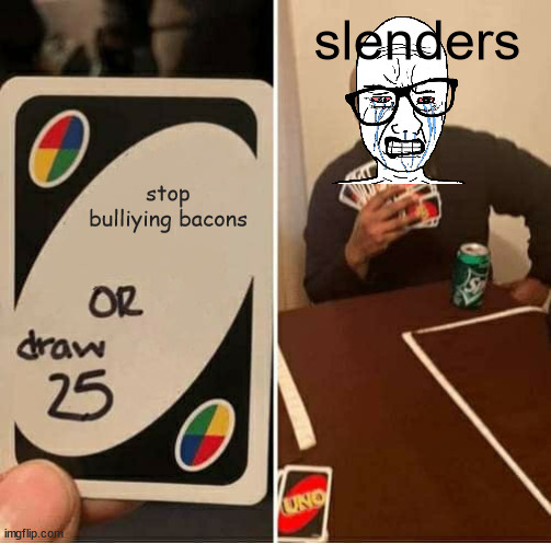 slender crying bc he cant bullybacons | slenders; stop bulliying bacons | image tagged in memes,uno draw 25 cards,roblox meme,no toxic slenders | made w/ Imgflip meme maker