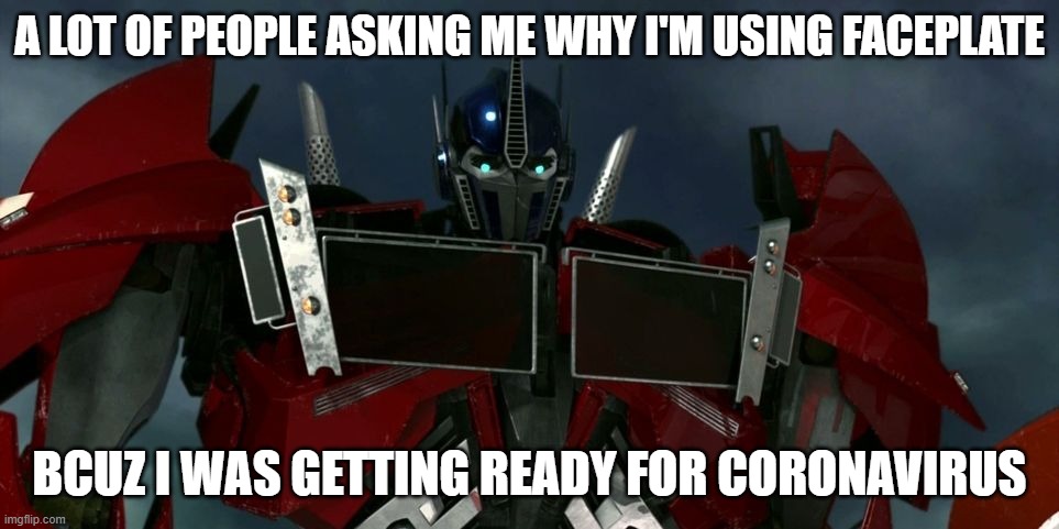 Umm Maybe There Was Covid In Cybertron | A LOT OF PEOPLE ASKING ME WHY I'M USING FACEPLATE; BCUZ I WAS GETTING READY FOR CORONAVIRUS | image tagged in optimus prime tfp,tfp,optimus prime | made w/ Imgflip meme maker