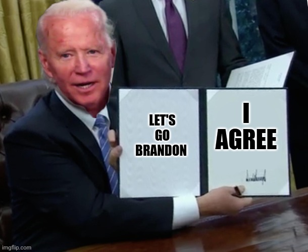 Owning the libs? | I AGREE; LET'S GO BRANDON | image tagged in biden executive order | made w/ Imgflip meme maker