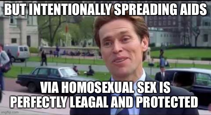 Norman Osborn Dumbass | BUT INTENTIONALLY SPREADING AIDS VIA HOMOSEXUAL SEX IS PERFECTLY LEGAL AND PROTECTED | image tagged in norman osborn dumbass | made w/ Imgflip meme maker