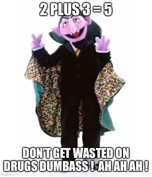 The Count Is COOL by A / H | 2 PLUS 3 = 5; DON’T GET WASTED ON DRUGS DUMBASS !  AH AH AH ! | image tagged in the count | made w/ Imgflip meme maker