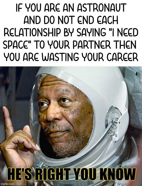 The best line ever to end a relationship |  IF YOU ARE AN ASTRONAUT AND DO NOT END EACH RELATIONSHIP BY SAYING "I NEED SPACE" TO YOUR PARTNER THEN 
YOU ARE WASTING YOUR CAREER | image tagged in astronaut,wasting time,he's right you know | made w/ Imgflip meme maker