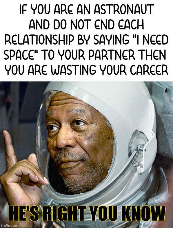 The best line ever to end a relationship | IF YOU ARE AN ASTRONAUT AND DO NOT END EACH RELATIONSHIP BY SAYING "I NEED SPACE" TO YOUR PARTNER THEN 
YOU ARE WASTING YOUR CAREER | image tagged in astronaut,wasting time,he's right you know | made w/ Imgflip meme maker