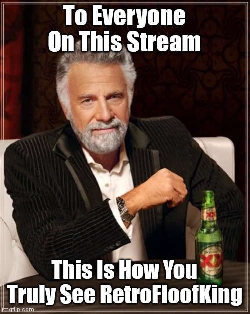 Face the inherent facts - HE IS the most interesting man in the world! | To Everyone On This Stream; This Is How You Truly See RetroFloofKing | image tagged in memes,the most interesting man in the world,retrofloofking | made w/ Imgflip meme maker