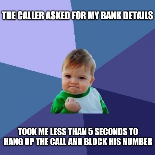 scam | THE CALLER ASKED FOR MY BANK DETAILS; TOOK ME LESS THAN 5 SECONDS TO HANG UP THE CALL AND BLOCK HIS NUMBER | image tagged in memes,success kid | made w/ Imgflip meme maker