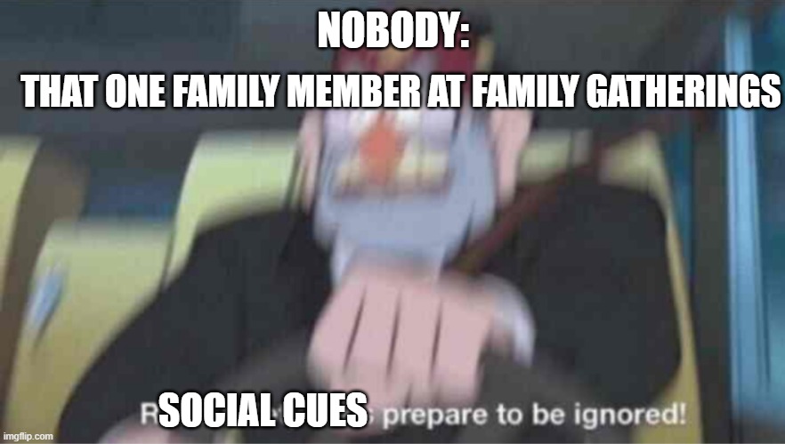 Road safety laws prepare to be ignored! | THAT ONE FAMILY MEMBER AT FAMILY GATHERINGS; NOBODY:; SOCIAL CUES | image tagged in road safety laws prepare to be ignored | made w/ Imgflip meme maker