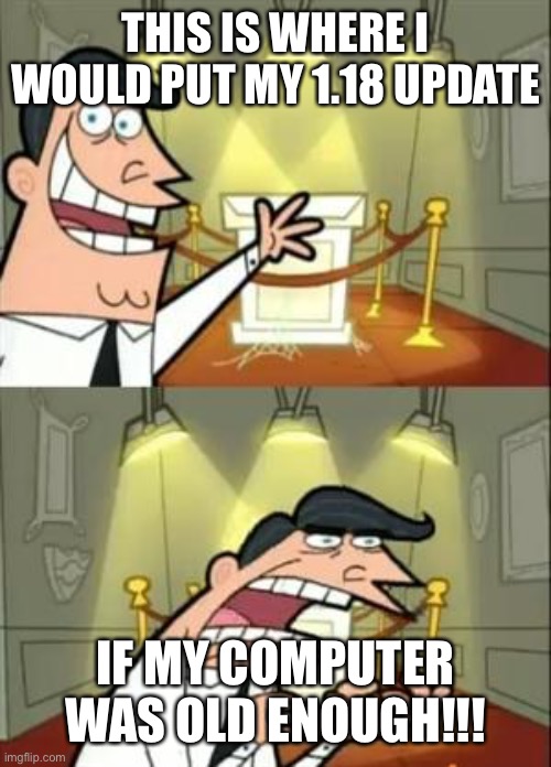 Image title | THIS IS WHERE I WOULD PUT MY 1.18 UPDATE; IF MY COMPUTER WAS OLD ENOUGH!!! | image tagged in memes,this is where i'd put my trophy if i had one | made w/ Imgflip meme maker