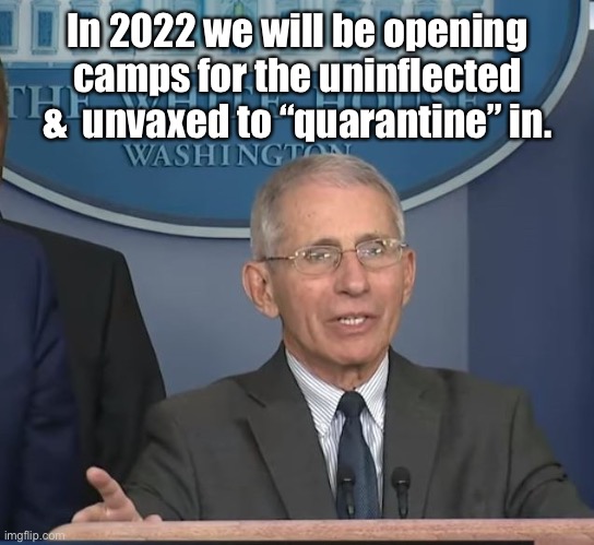 Dr Fauci | In 2022 we will be opening camps for the uninflected &  unvaxed to “quarantine” in. | image tagged in dr fauci | made w/ Imgflip meme maker