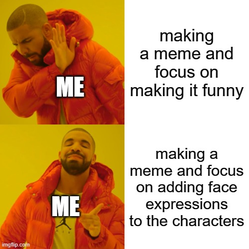 ok honestly this IS me |  making a meme and focus on making it funny; ME; making a meme and focus on adding face expressions to the characters; ME | image tagged in memes,drake hotline bling,honesty,honest | made w/ Imgflip meme maker