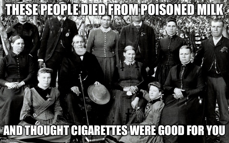 THESE PEOPLE DIED FROM POISONED MILK AND THOUGHT CIGARETTES WERE GOOD FOR YOU | made w/ Imgflip meme maker