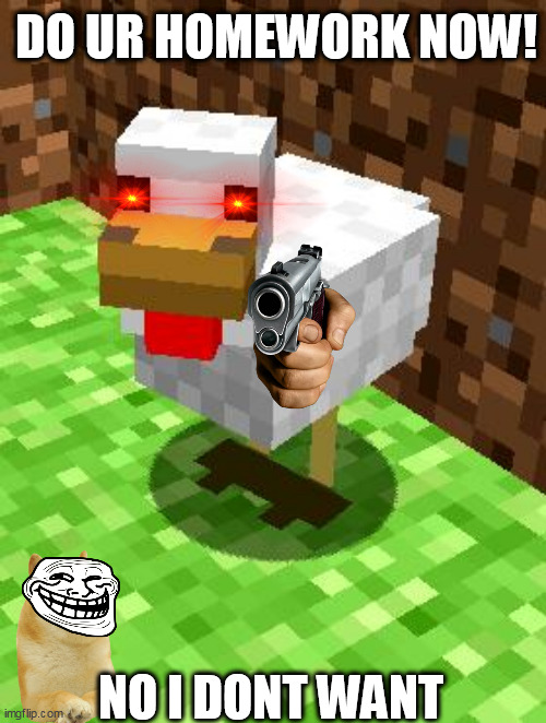 No Homework Meme |  DO UR HOMEWORK NOW! NO I DONT WANT | image tagged in minecraft advice chicken | made w/ Imgflip meme maker