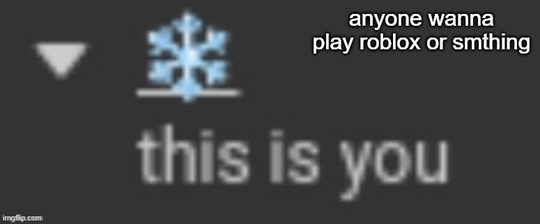 Snowflake | anyone wanna play roblox or smthing | image tagged in snowflake | made w/ Imgflip meme maker