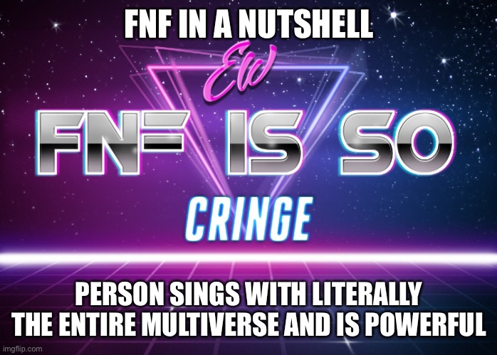ew fnf is so cringe | FNF IN A NUTSHELL; PERSON SINGS WITH LITERALLY THE ENTIRE MULTIVERSE AND IS POWERFUL | image tagged in ew fnf is so cringe | made w/ Imgflip meme maker