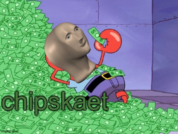 mr krabs money | chipskaet | image tagged in mr krabs money | made w/ Imgflip meme maker