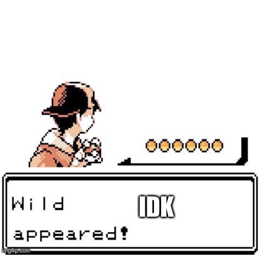 jtkdjhykjfth | IDK | image tagged in blank wild pokemon appears | made w/ Imgflip meme maker